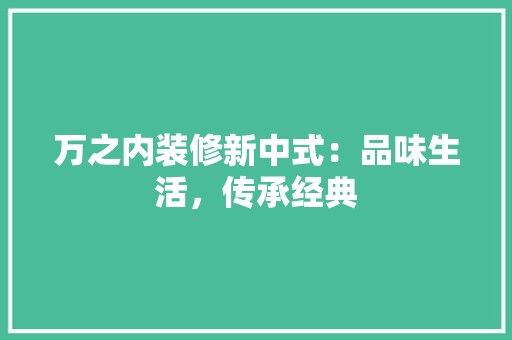 万之内装修新中式：品味生活，传承经典