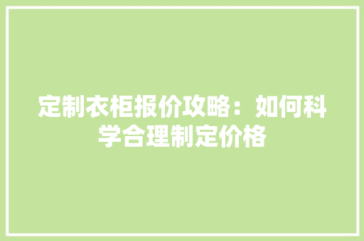 定制衣柜报价攻略：如何科学合理制定价格 现代风格装饰