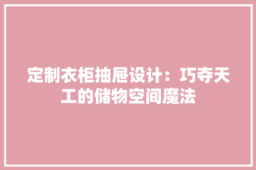 定制衣柜抽屉设计：巧夺天工的储物空间魔法