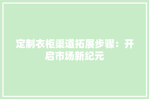 定制衣柜渠道拓展步骤：开启市场新纪元 现代风格装饰
