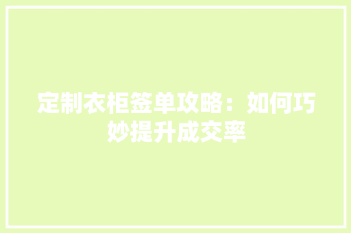 定制衣柜签单攻略：如何巧妙提升成交率 现代风格装饰