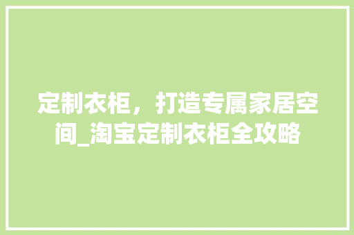 定制衣柜，打造专属家居空间_淘宝定制衣柜全攻略 现代风格装饰