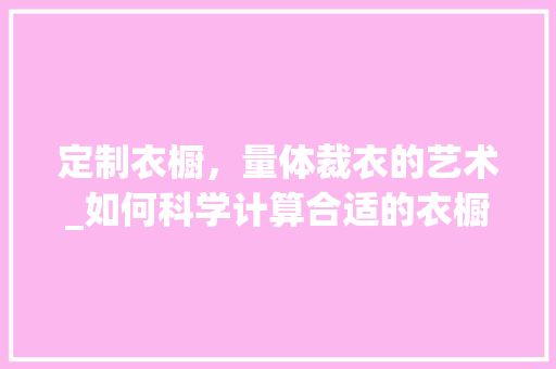 定制衣橱，量体裁衣的艺术_如何科学计算合适的衣橱空间