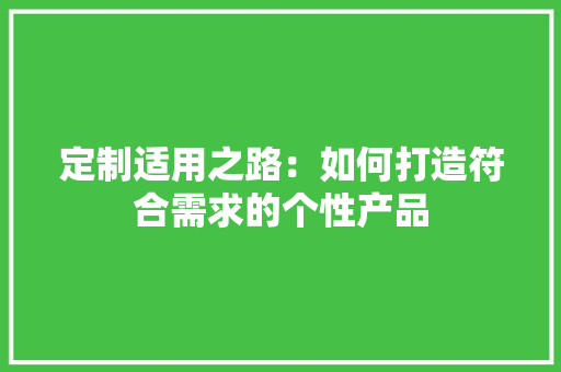 定制适用之路：如何打造符合需求的个性产品 现代风格装饰