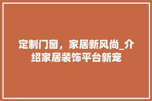 定制门窗，家居新风尚_介绍家居装饰平台新宠 现代风格装饰