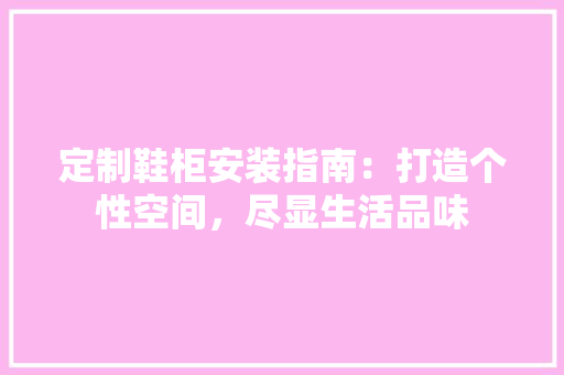 定制鞋柜安装指南：打造个性空间，尽显生活品味 现代风格装饰