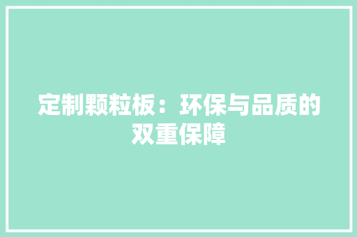 定制颗粒板：环保与品质的双重保障 现代风格装饰