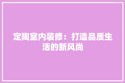定陶室内装修：打造品质生活的新风尚