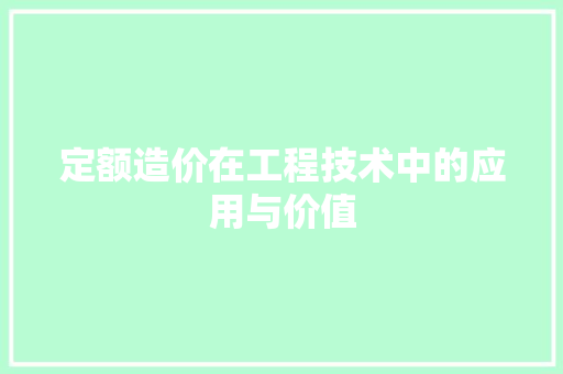 定额造价在工程技术中的应用与价值