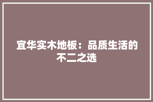 宜华实木地板：品质生活的不二之选