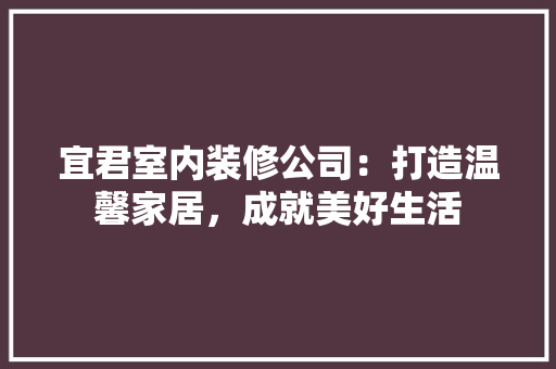 宜君室内装修公司：打造温馨家居，成就美好生活 现代风格装饰