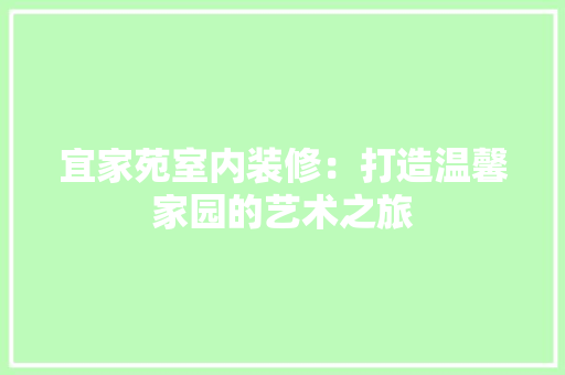 宜家苑室内装修：打造温馨家园的艺术之旅