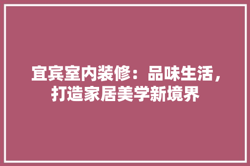 宜宾室内装修：品味生活，打造家居美学新境界 现代风格装饰