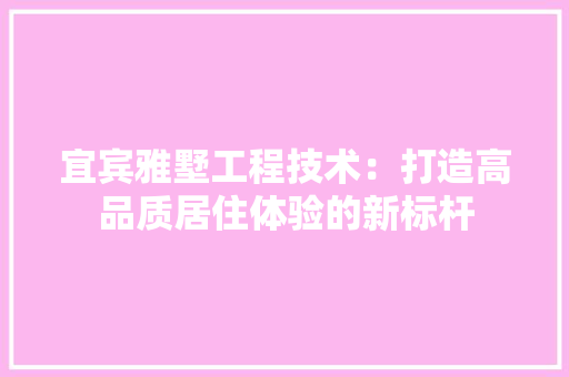 宜宾雅墅工程技术：打造高品质居住体验的新标杆 现代风格装饰