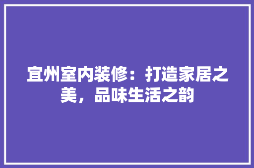 宜州室内装修：打造家居之美，品味生活之韵 现代风格装饰