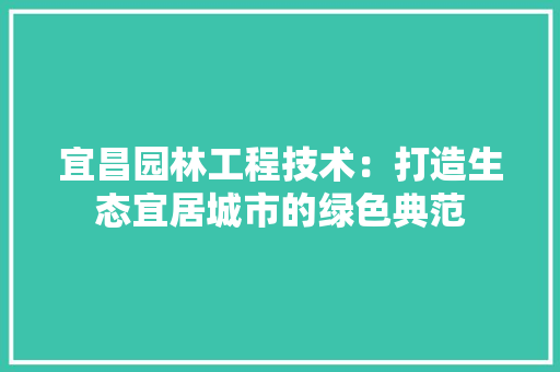 宜昌园林工程技术：打造生态宜居城市的绿色典范 现代风格装饰