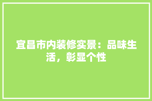 宜昌市内装修实景：品味生活，彰显个性 现代风格装饰
