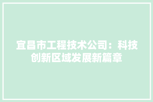 宜昌市工程技术公司：科技创新区域发展新篇章 现代风格装饰