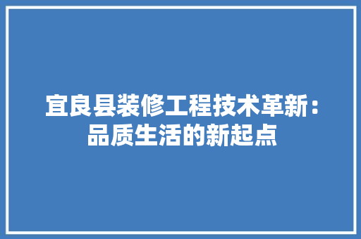 宜良县装修工程技术革新：品质生活的新起点 现代风格装饰