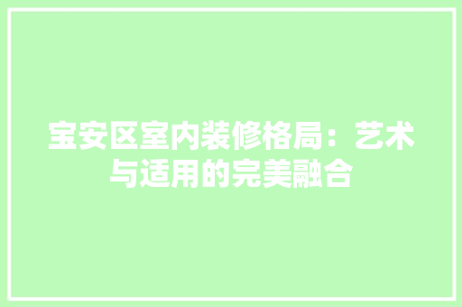 宝安区室内装修格局：艺术与适用的完美融合 现代风格装饰