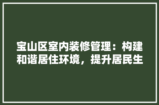 宝山区室内装修管理：构建和谐居住环境，提升居民生活品质