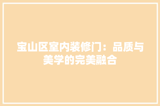 宝山区室内装修门：品质与美学的完美融合 现代风格装饰