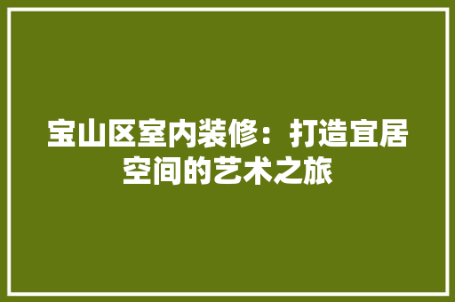 宝山区室内装修：打造宜居空间的艺术之旅 现代风格装饰