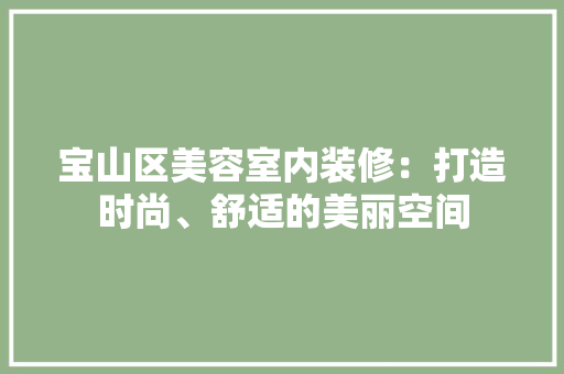 宝山区美容室内装修：打造时尚、舒适的美丽空间 现代风格装饰