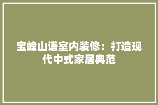 宝峰山语室内装修：打造现代中式家居典范 现代风格装饰