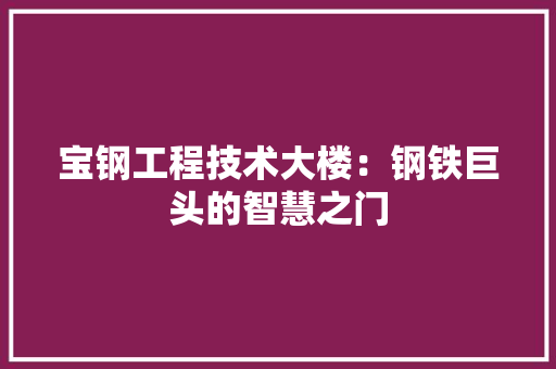 宝钢工程技术大楼：钢铁巨头的智慧之门