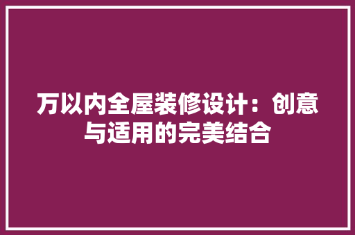 万以内全屋装修设计：创意与适用的完美结合