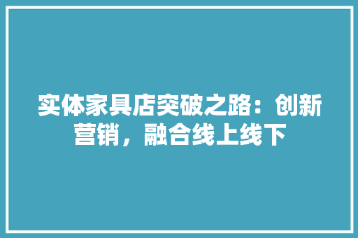 实体家具店突破之路：创新营销，融合线上线下 现代风格装饰