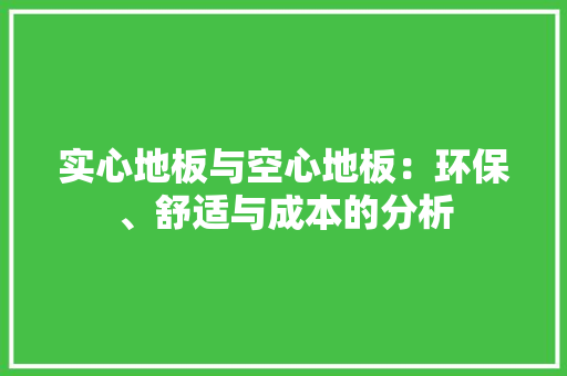 实心地板与空心地板：环保、舒适与成本的分析 现代风格装饰