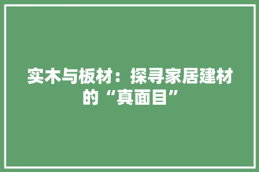 实木与板材：探寻家居建材的“真面目” 现代风格装饰