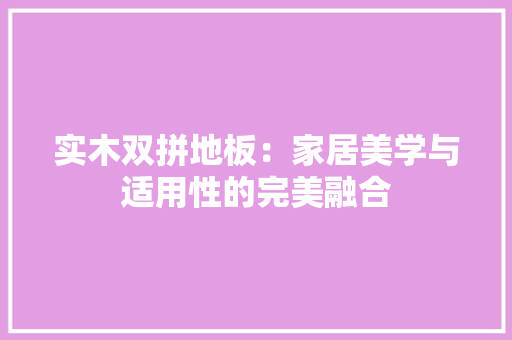 实木双拼地板：家居美学与适用性的完美融合