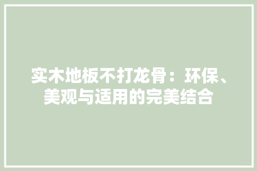 实木地板不打龙骨：环保、美观与适用的完美结合 现代风格装饰