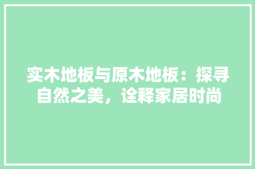 实木地板与原木地板：探寻自然之美，诠释家居时尚 现代风格装饰