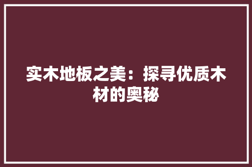 实木地板之美：探寻优质木材的奥秘 现代风格装饰