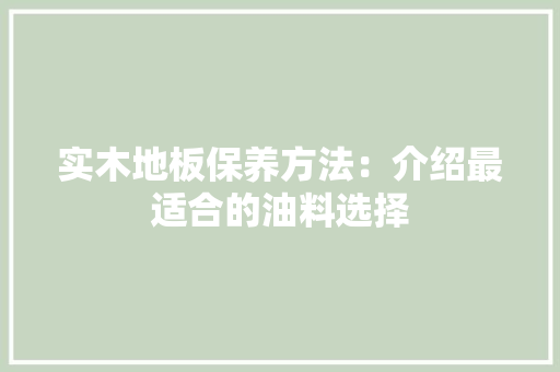 实木地板保养方法：介绍最适合的油料选择 现代风格装饰