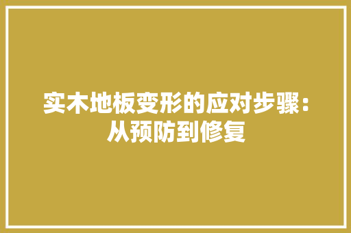 实木地板变形的应对步骤：从预防到修复 现代风格装饰