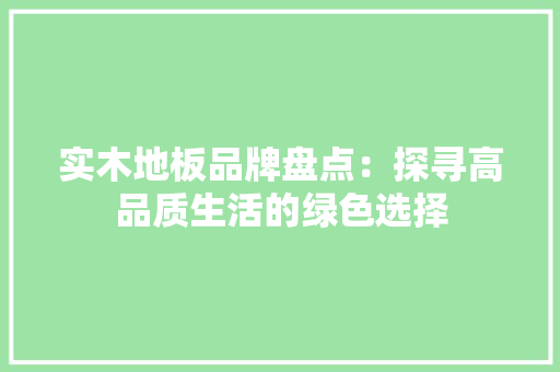 实木地板品牌盘点：探寻高品质生活的绿色选择