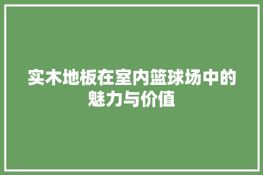 实木地板在室内篮球场中的魅力与价值