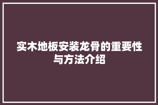 实木地板安装龙骨的重要性与方法介绍 现代风格装饰