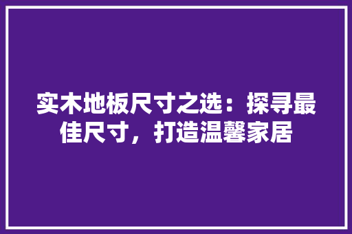 实木地板尺寸之选：探寻最佳尺寸，打造温馨家居 现代风格装饰