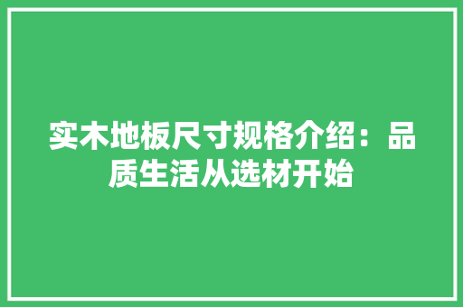 实木地板尺寸规格介绍：品质生活从选材开始 现代风格装饰