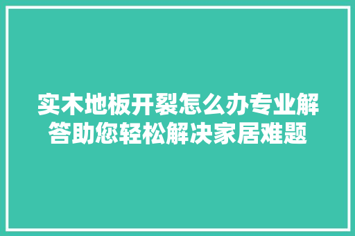 实木地板开裂怎么办专业解答助您轻松解决家居难题 现代风格装饰