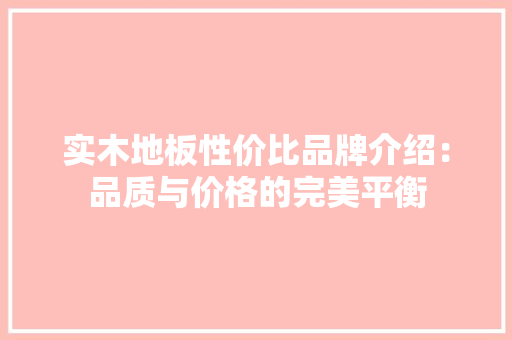 实木地板性价比品牌介绍：品质与价格的完美平衡 现代风格装饰