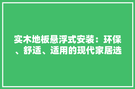 实木地板悬浮式安装：环保、舒适、适用的现代家居选择