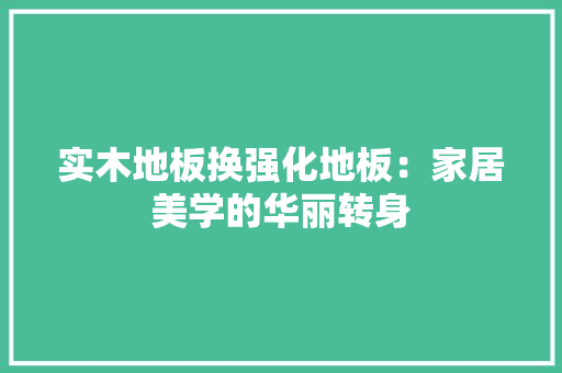 实木地板换强化地板：家居美学的华丽转身 现代风格装饰