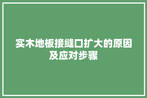 实木地板接缝口扩大的原因及应对步骤 现代风格装饰